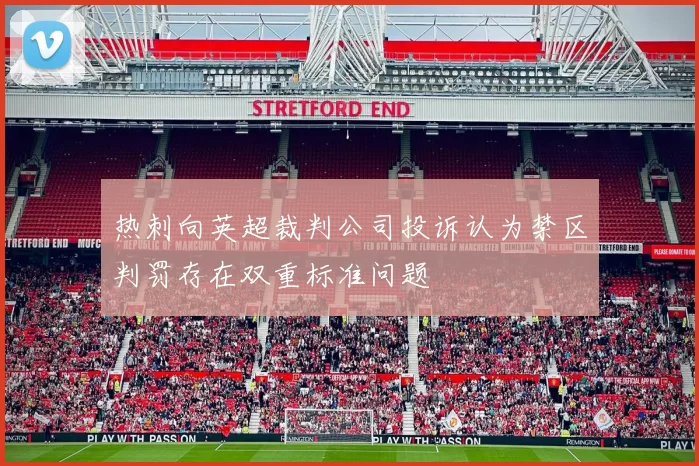 热刺向英超裁判公司投诉认为禁区判罚存在双重标准问题
