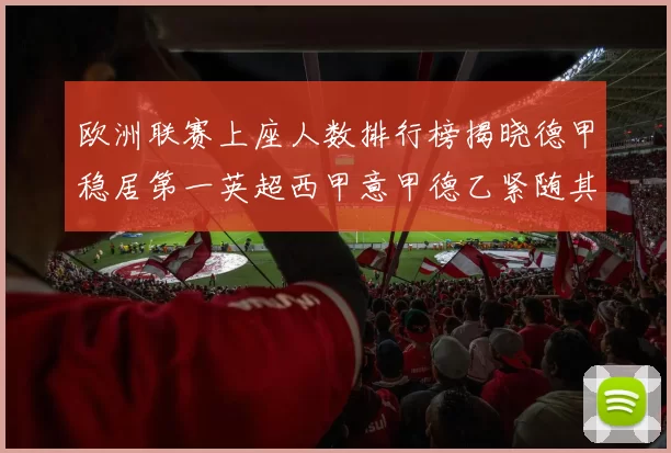 欧洲联赛上座人数排行榜揭晓德甲稳居第一英超西甲意甲德乙紧随其后
