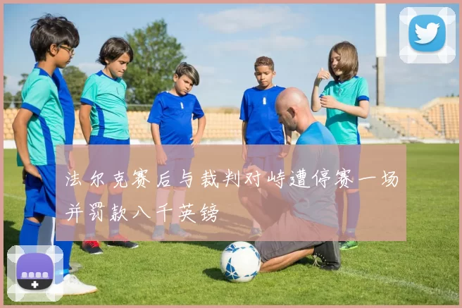法尔克赛后与裁判对峙遭停赛一场并罚款八千英镑
