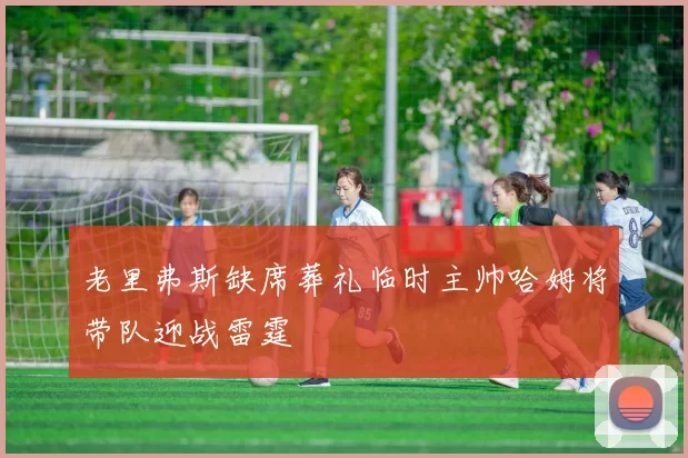 老里弗斯缺席葬礼临时主帅哈姆将带队迎战雷霆