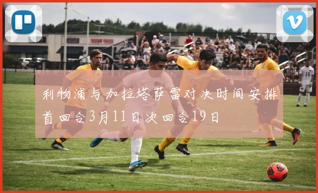 利物浦与加拉塔萨雷对决时间安排首回合3月11日次回合19日