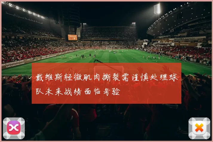 戴维斯轻微肌肉撕裂需谨慎处理球队未来战绩面临考验