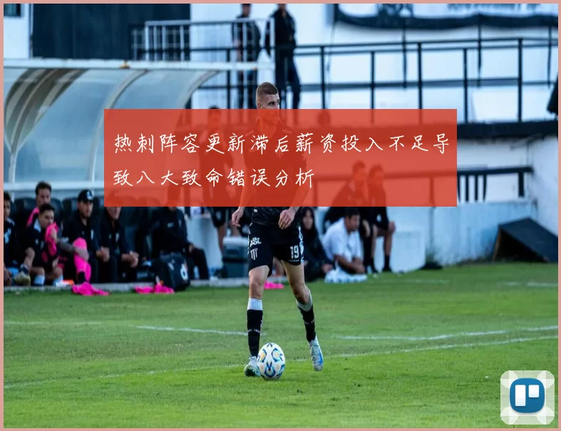热刺阵容更新滞后薪资投入不足导致八大致命错误分析