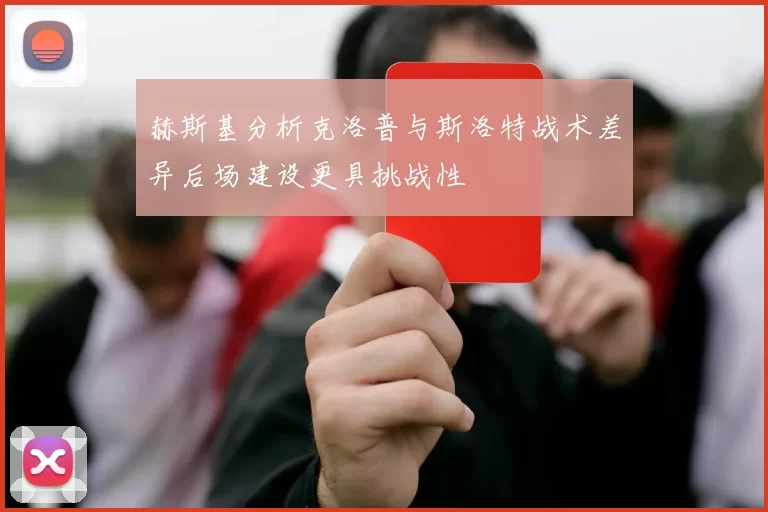 赫斯基分析克洛普与斯洛特战术差异后场建设更具挑战性