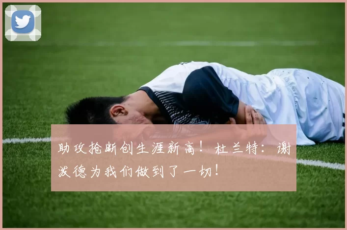 助攻抢断创生涯新高！杜兰特：谢泼德为我们做到了一切！