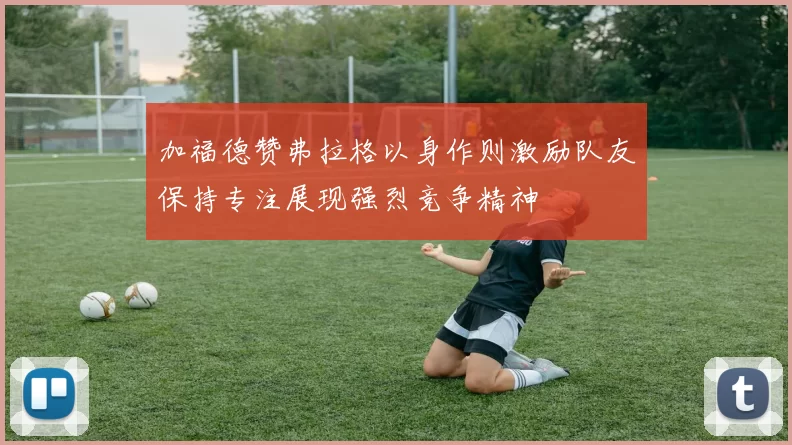 加福德赞弗拉格以身作则激励队友保持专注展现强烈竞争精神
